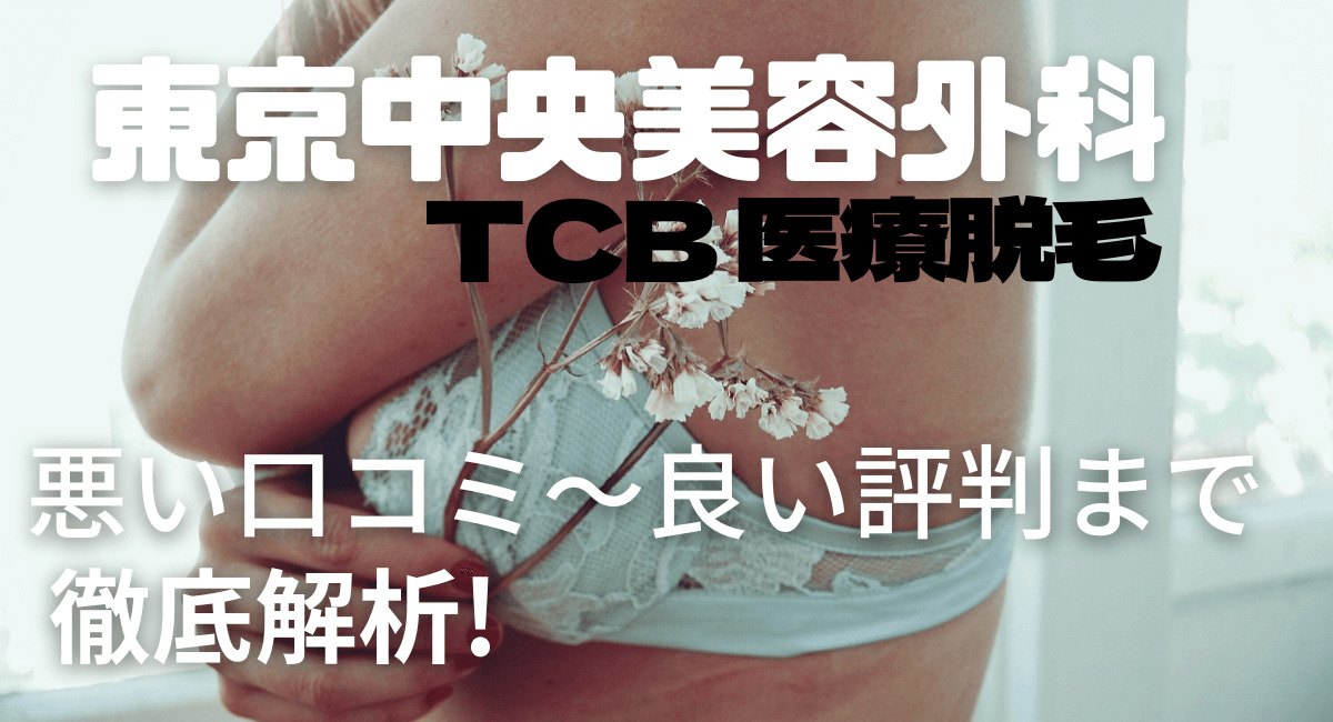 TCB東京中央美容外科の医療脱毛ってどう？口コミ･評判を徹底解説！