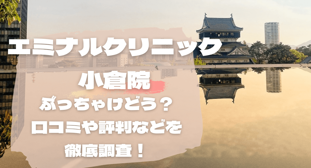 エミナルクリニック小倉院の口コミ・レビューから噂を徹底調査！