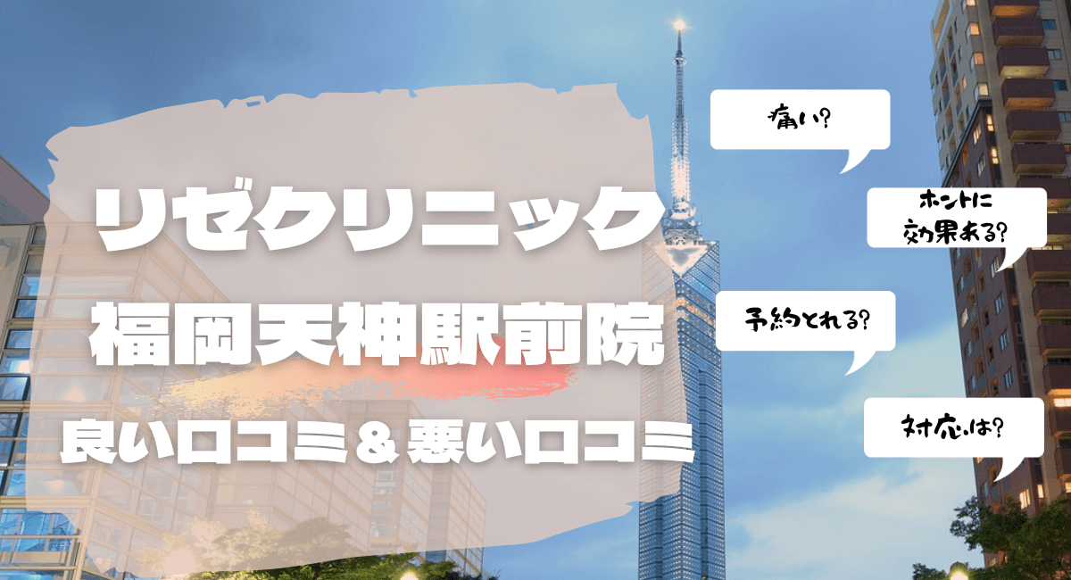 リゼクリニック福岡天神駅前院の良い口コミ10件＆悪い口コミも暴露！