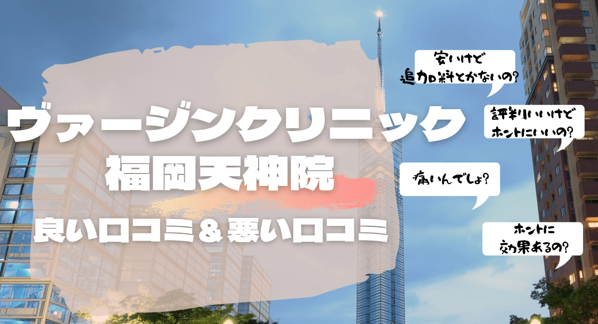 ヴァージンクリニック福岡天神院の悪い評判7件＆良い口コミ10件！