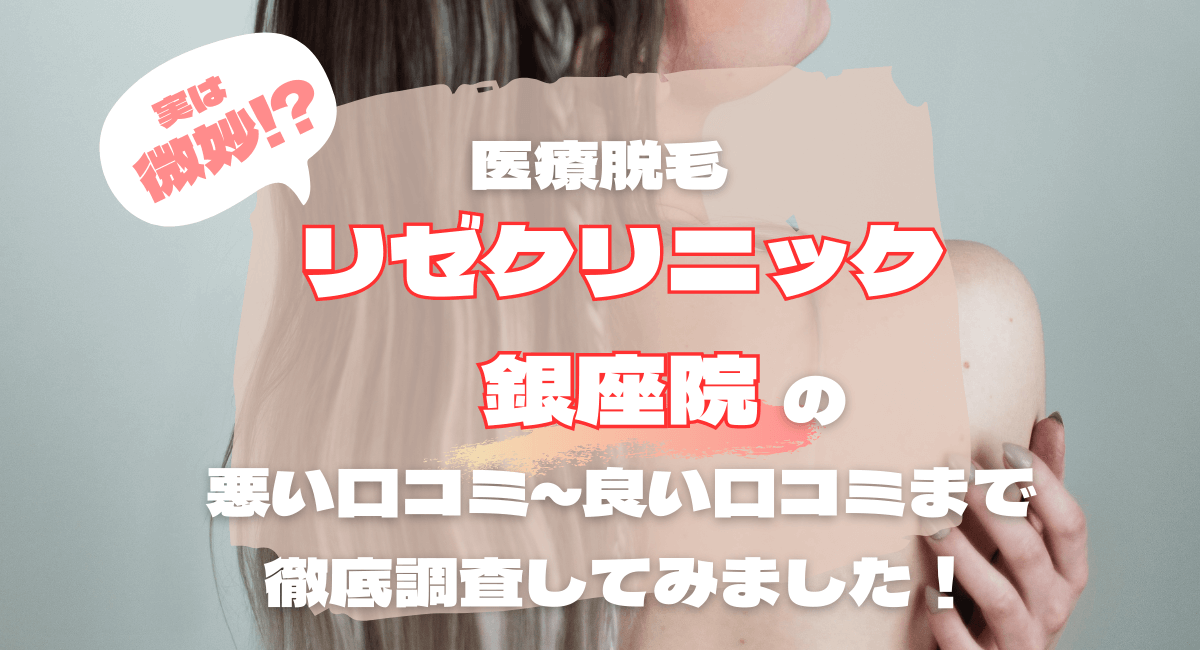 リゼクリニック銀座院の脱毛は微妙⁉悪い口コミから良い評判まで徹底比較＆調査した結果！